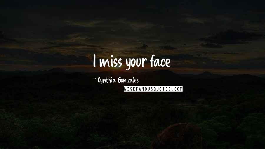 Cynthia Gonzales Quotes: I miss your face