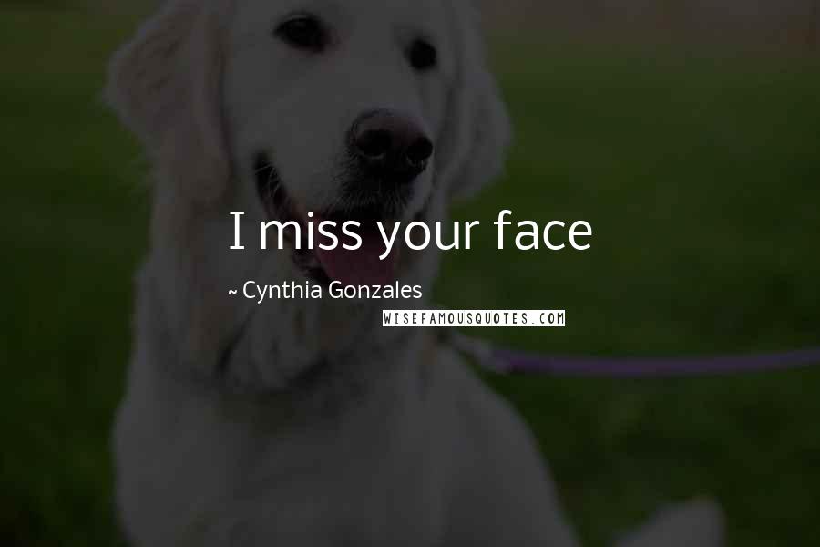 Cynthia Gonzales Quotes: I miss your face