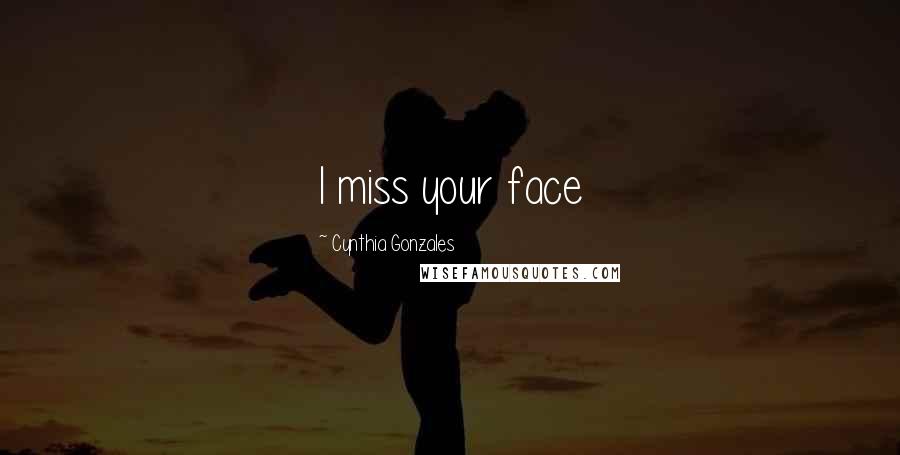 Cynthia Gonzales Quotes: I miss your face