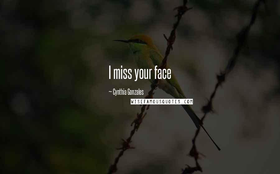 Cynthia Gonzales Quotes: I miss your face