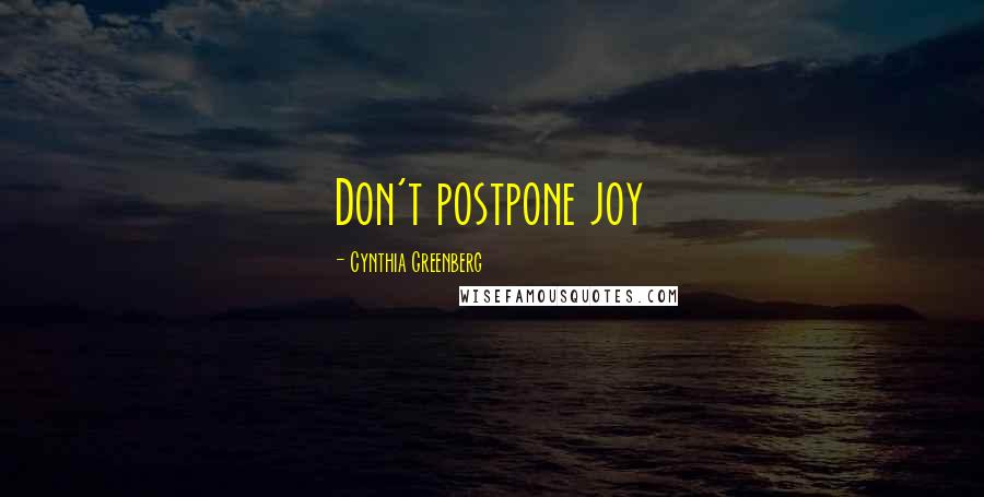 Cynthia Greenberg Quotes: Don't postpone joy
