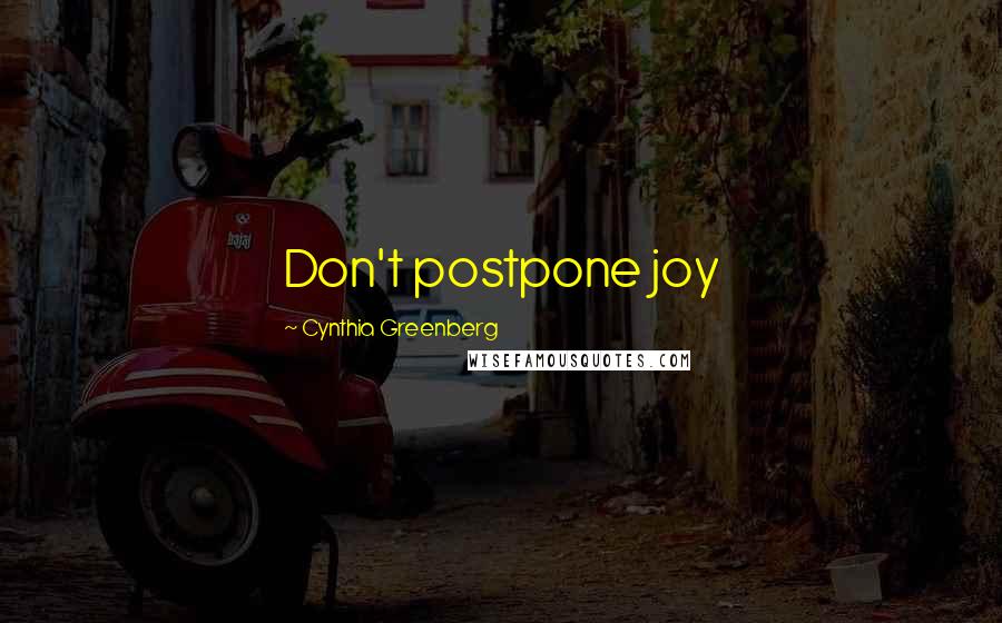 Cynthia Greenberg Quotes: Don't postpone joy