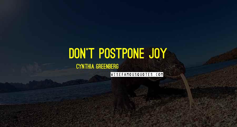 Cynthia Greenberg Quotes: Don't postpone joy
