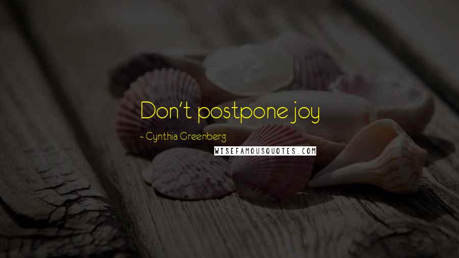 Cynthia Greenberg Quotes: Don't postpone joy