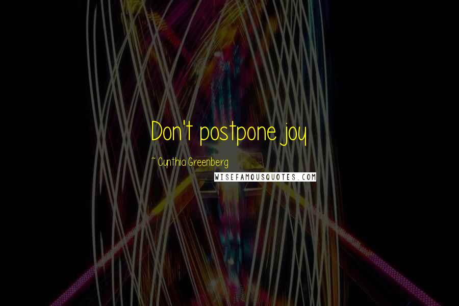 Cynthia Greenberg Quotes: Don't postpone joy