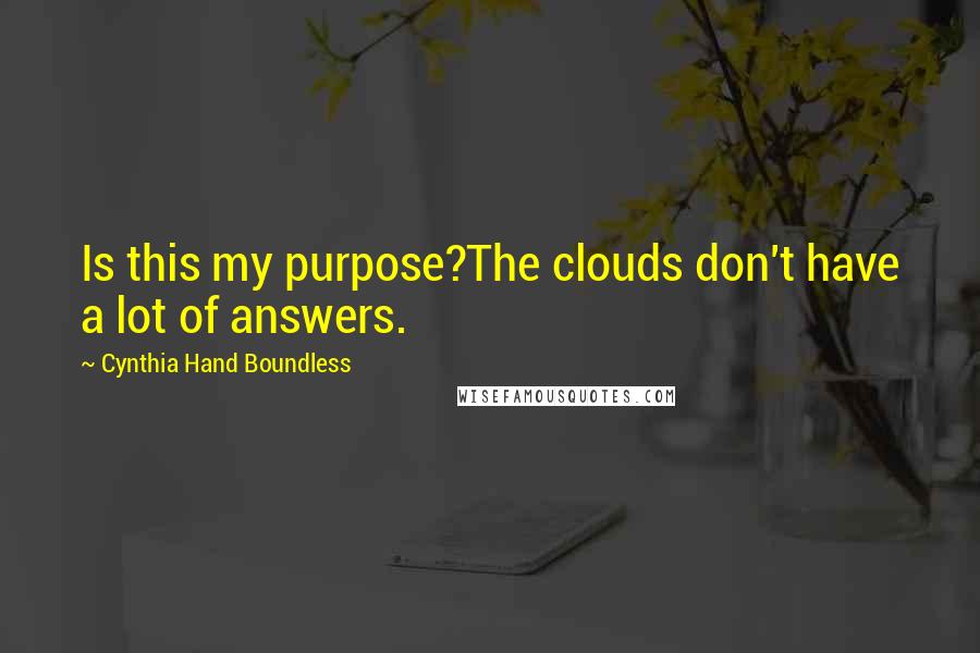 Cynthia Hand Boundless Quotes: Is this my purpose?The clouds don't have a lot of answers.