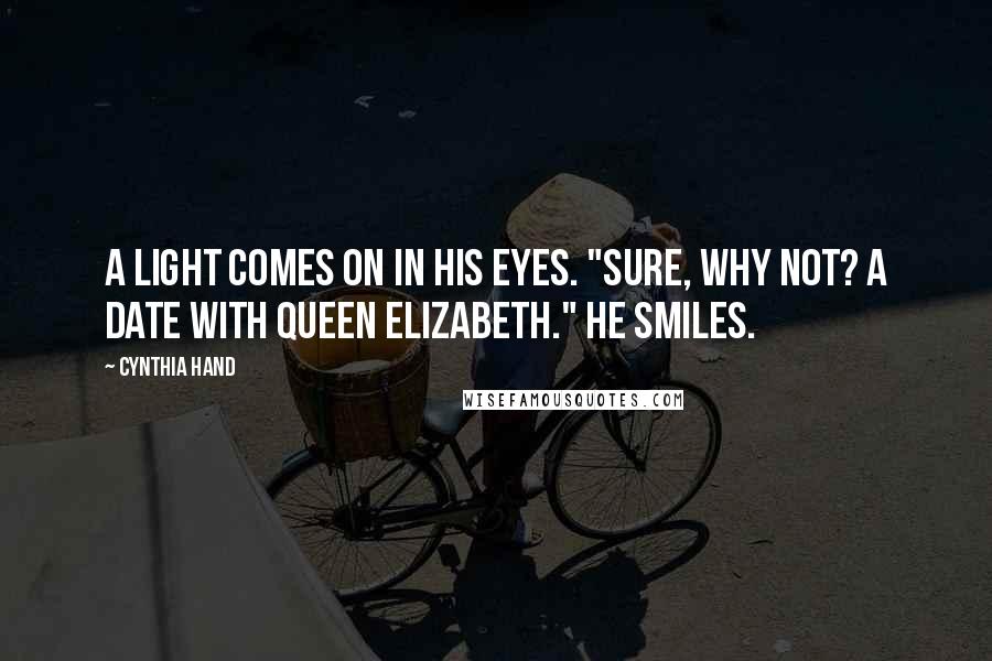 Cynthia Hand Quotes: A light comes on in his eyes. "Sure, why not? A date with Queen Elizabeth." He smiles.