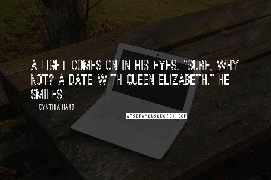 Cynthia Hand Quotes: A light comes on in his eyes. "Sure, why not? A date with Queen Elizabeth." He smiles.