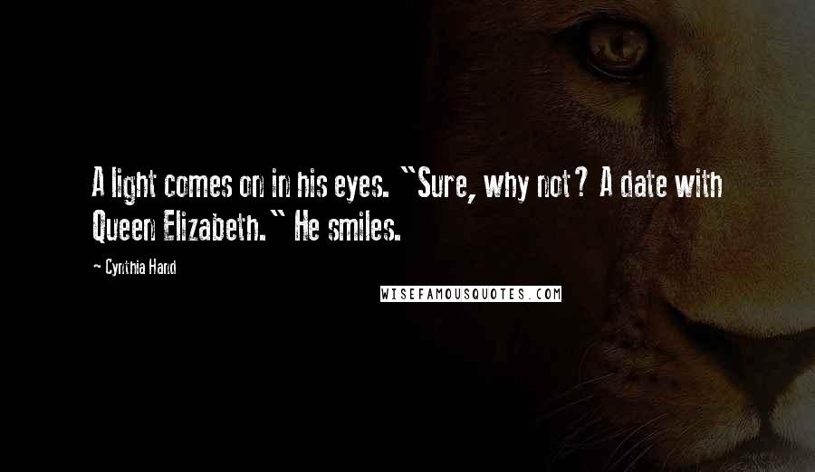 Cynthia Hand Quotes: A light comes on in his eyes. "Sure, why not? A date with Queen Elizabeth." He smiles.