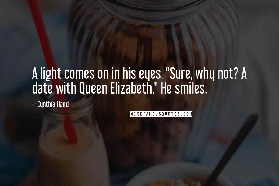 Cynthia Hand Quotes: A light comes on in his eyes. "Sure, why not? A date with Queen Elizabeth." He smiles.