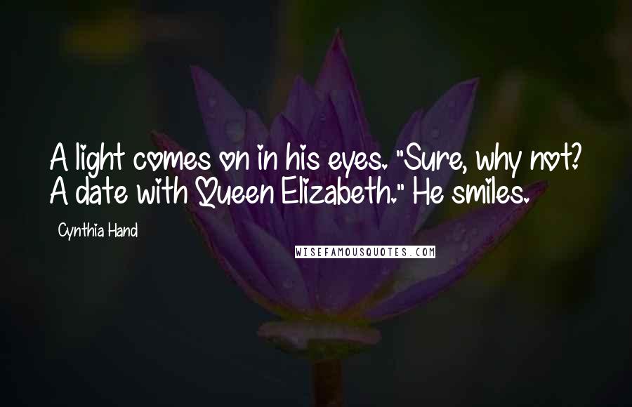 Cynthia Hand Quotes: A light comes on in his eyes. "Sure, why not? A date with Queen Elizabeth." He smiles.