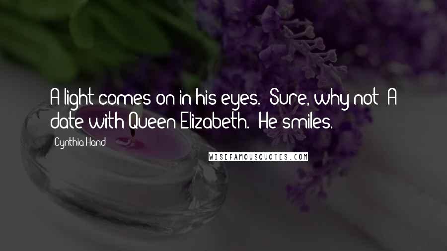 Cynthia Hand Quotes: A light comes on in his eyes. "Sure, why not? A date with Queen Elizabeth." He smiles.