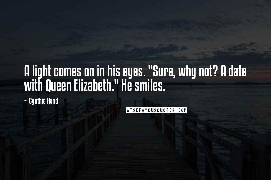 Cynthia Hand Quotes: A light comes on in his eyes. "Sure, why not? A date with Queen Elizabeth." He smiles.