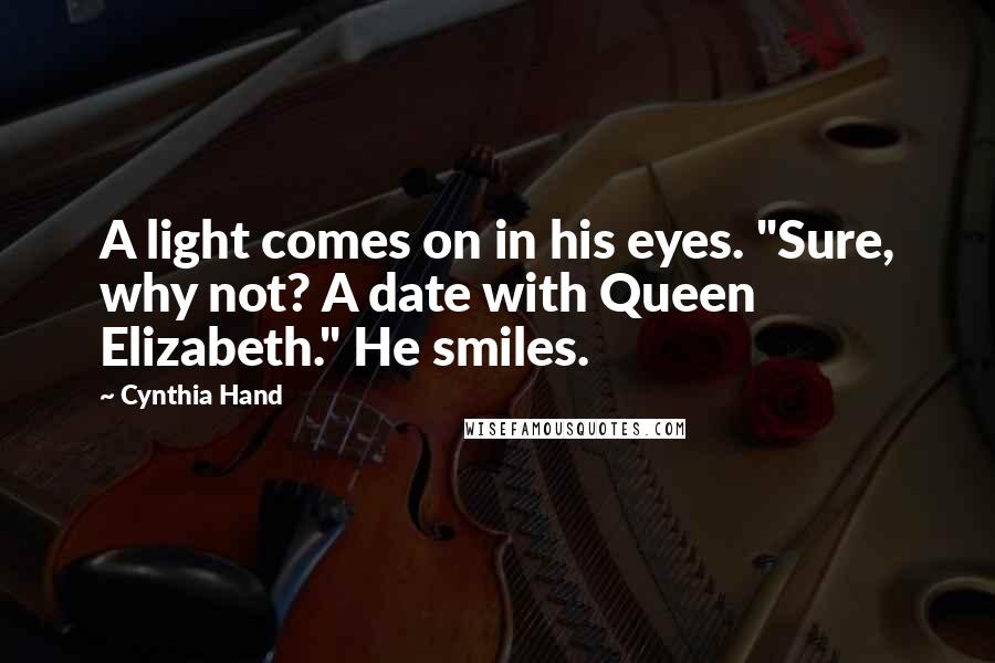 Cynthia Hand Quotes: A light comes on in his eyes. "Sure, why not? A date with Queen Elizabeth." He smiles.