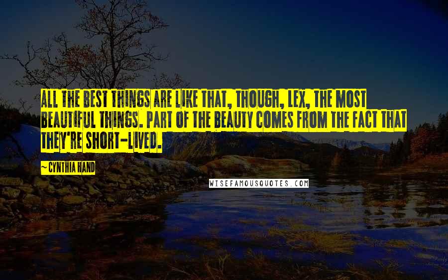 Cynthia Hand Quotes: All the best things are like that, though, Lex, the most beautiful things. Part of the beauty comes from the fact that they're short-lived.