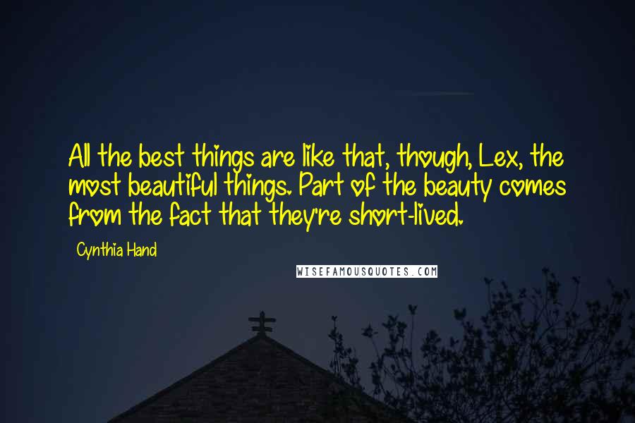 Cynthia Hand Quotes: All the best things are like that, though, Lex, the most beautiful things. Part of the beauty comes from the fact that they're short-lived.