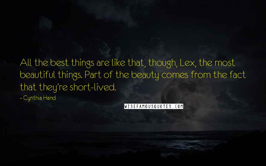 Cynthia Hand Quotes: All the best things are like that, though, Lex, the most beautiful things. Part of the beauty comes from the fact that they're short-lived.