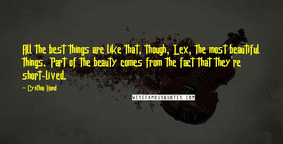 Cynthia Hand Quotes: All the best things are like that, though, Lex, the most beautiful things. Part of the beauty comes from the fact that they're short-lived.