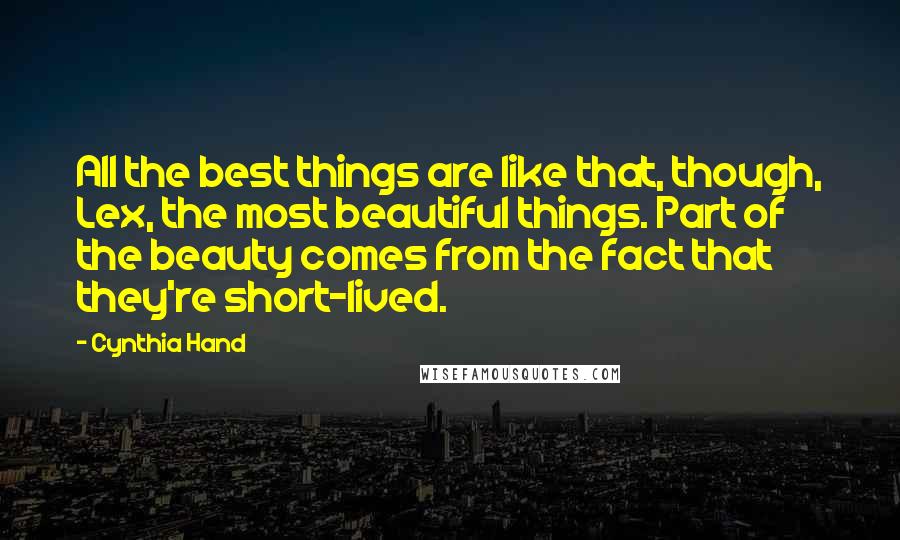 Cynthia Hand Quotes: All the best things are like that, though, Lex, the most beautiful things. Part of the beauty comes from the fact that they're short-lived.