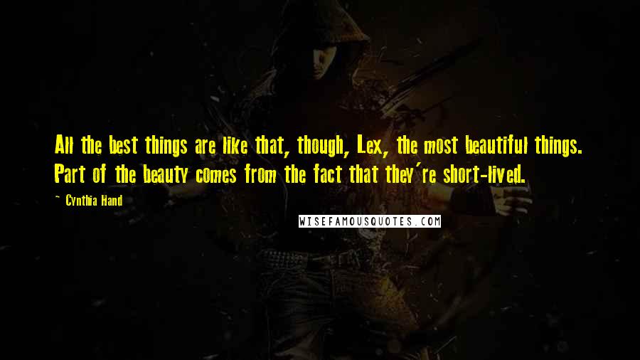 Cynthia Hand Quotes: All the best things are like that, though, Lex, the most beautiful things. Part of the beauty comes from the fact that they're short-lived.