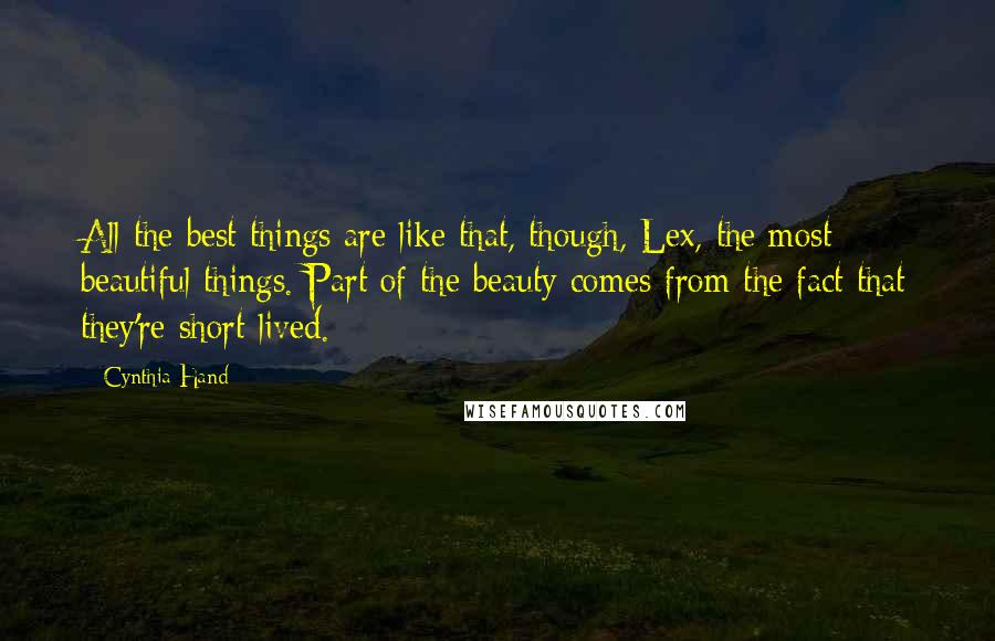 Cynthia Hand Quotes: All the best things are like that, though, Lex, the most beautiful things. Part of the beauty comes from the fact that they're short-lived.