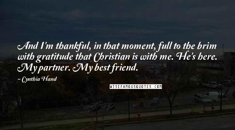 Cynthia Hand Quotes: And I'm thankful, in that moment, full to the brim with gratitude that Christian is with me. He's here. My partner. My best friend.