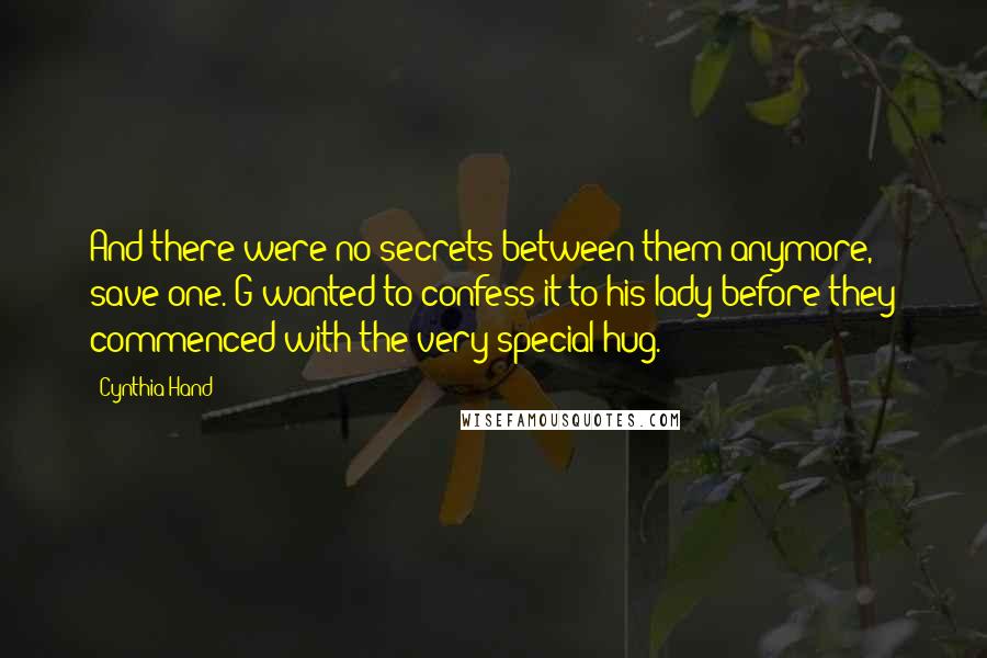 Cynthia Hand Quotes: And there were no secrets between them anymore, save one. G wanted to confess it to his lady before they commenced with the very special hug.