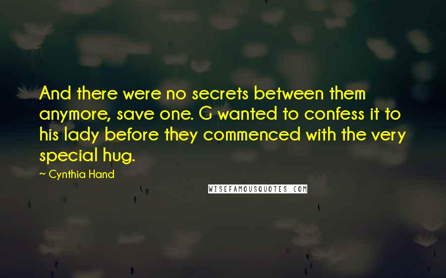 Cynthia Hand Quotes: And there were no secrets between them anymore, save one. G wanted to confess it to his lady before they commenced with the very special hug.