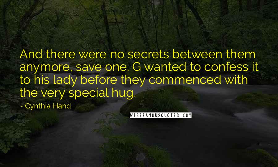 Cynthia Hand Quotes: And there were no secrets between them anymore, save one. G wanted to confess it to his lady before they commenced with the very special hug.