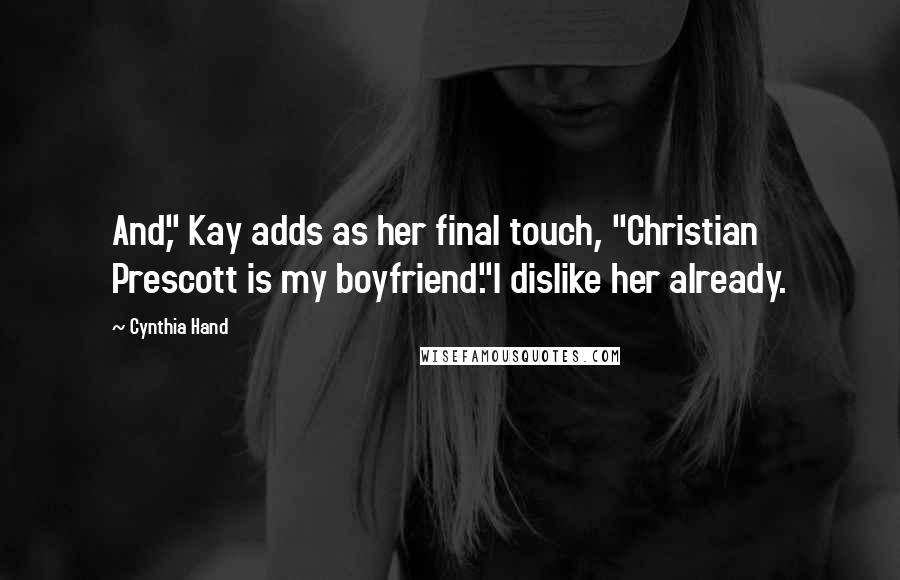 Cynthia Hand Quotes: And," Kay adds as her final touch, "Christian Prescott is my boyfriend."I dislike her already.