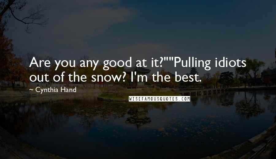 Cynthia Hand Quotes: Are you any good at it?""Pulling idiots out of the snow? I'm the best.