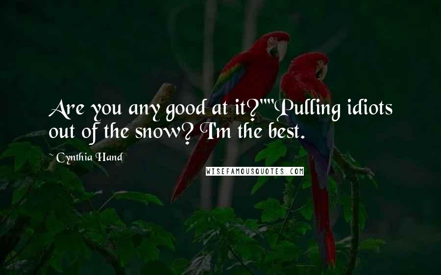 Cynthia Hand Quotes: Are you any good at it?""Pulling idiots out of the snow? I'm the best.