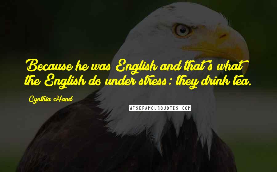 Cynthia Hand Quotes: Because he was English and that's what the English do under stress: they drink tea.