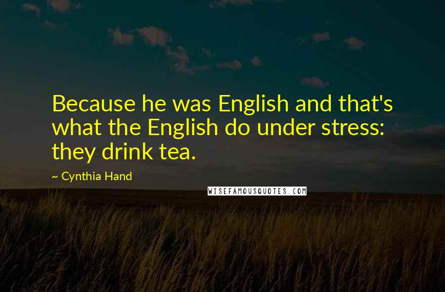 Cynthia Hand Quotes: Because he was English and that's what the English do under stress: they drink tea.