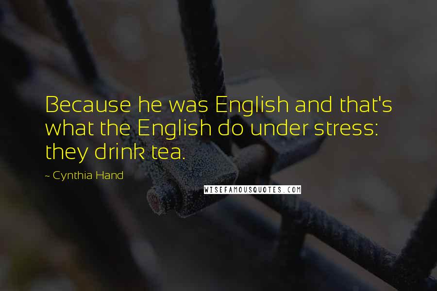 Cynthia Hand Quotes: Because he was English and that's what the English do under stress: they drink tea.