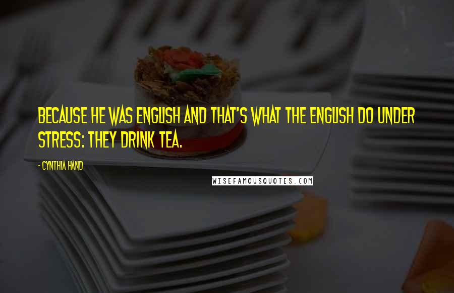 Cynthia Hand Quotes: Because he was English and that's what the English do under stress: they drink tea.