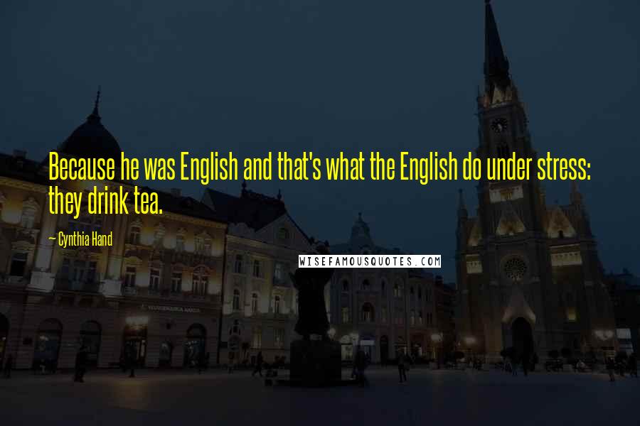 Cynthia Hand Quotes: Because he was English and that's what the English do under stress: they drink tea.