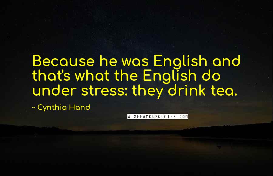 Cynthia Hand Quotes: Because he was English and that's what the English do under stress: they drink tea.