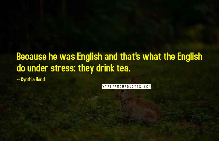 Cynthia Hand Quotes: Because he was English and that's what the English do under stress: they drink tea.