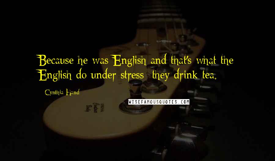 Cynthia Hand Quotes: Because he was English and that's what the English do under stress: they drink tea.