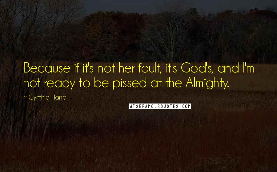Cynthia Hand Quotes: Because if it's not her fault, it's God's, and I'm not ready to be pissed at the Almighty.