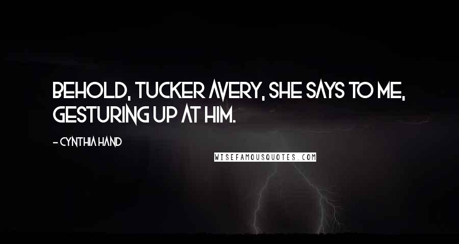 Cynthia Hand Quotes: Behold, Tucker Avery, she says to me, gesturing up at him.