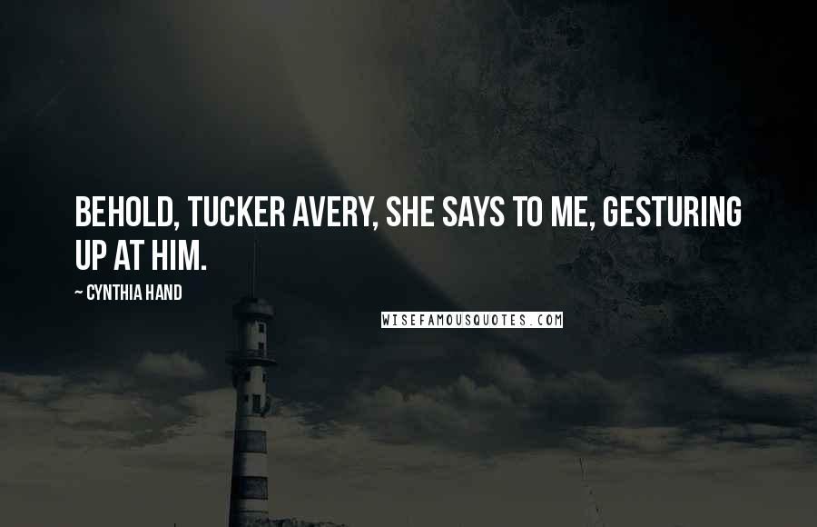 Cynthia Hand Quotes: Behold, Tucker Avery, she says to me, gesturing up at him.