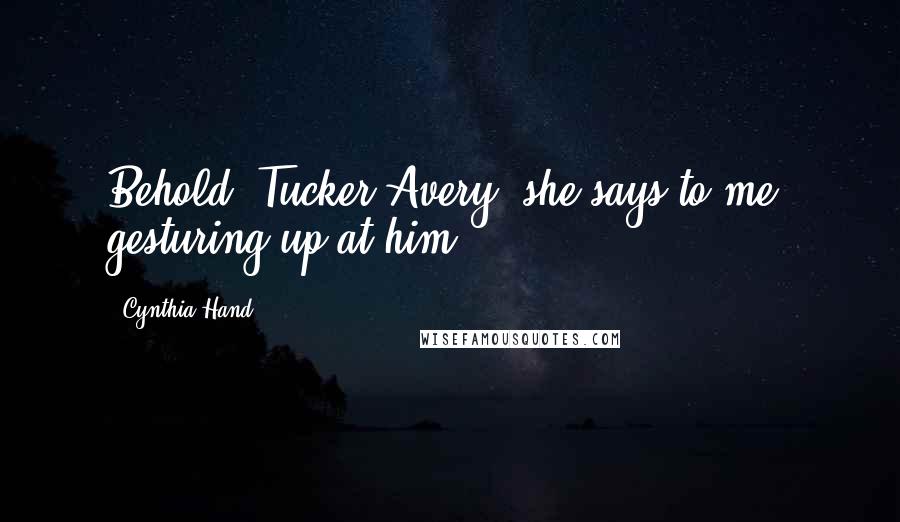 Cynthia Hand Quotes: Behold, Tucker Avery, she says to me, gesturing up at him.