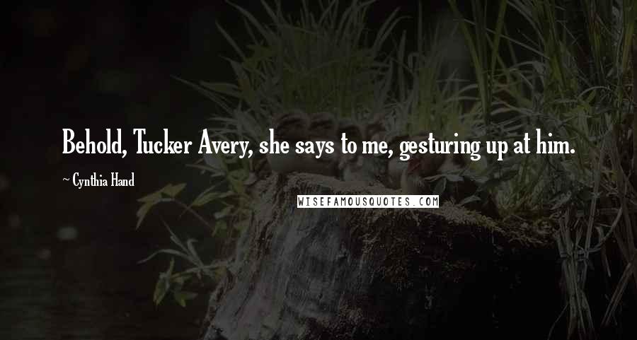 Cynthia Hand Quotes: Behold, Tucker Avery, she says to me, gesturing up at him.