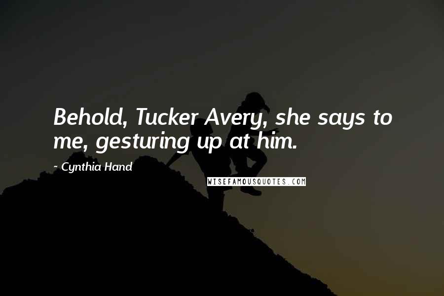 Cynthia Hand Quotes: Behold, Tucker Avery, she says to me, gesturing up at him.