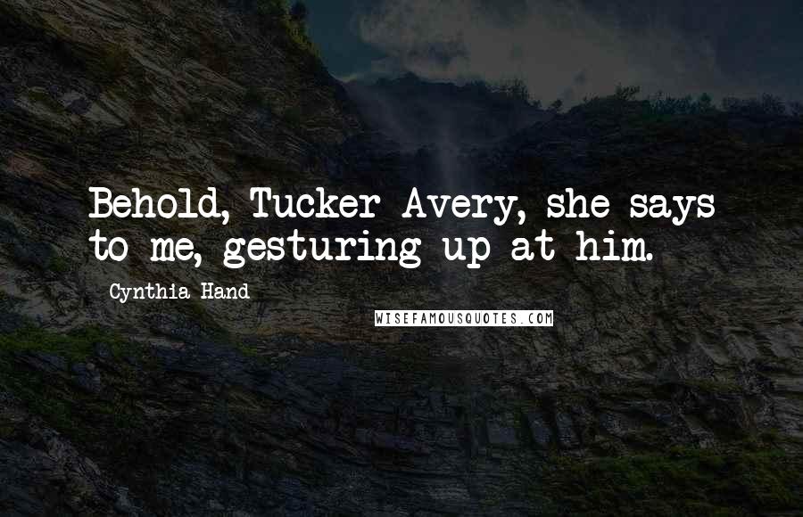 Cynthia Hand Quotes: Behold, Tucker Avery, she says to me, gesturing up at him.