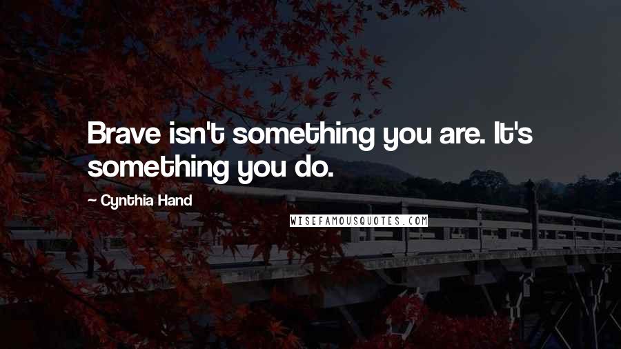 Cynthia Hand Quotes: Brave isn't something you are. It's something you do.