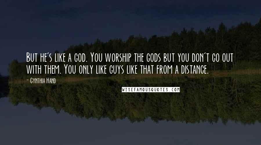 Cynthia Hand Quotes: But he's like a god. You worship the gods but you don't go out with them. You only like guys like that from a distance.