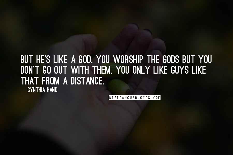 Cynthia Hand Quotes: But he's like a god. You worship the gods but you don't go out with them. You only like guys like that from a distance.